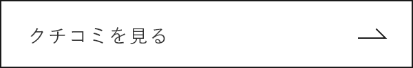 クチコミを見る　詳しくはこちら　リンクボタン